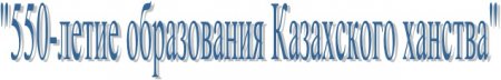 550-летие образования Казахского ханства